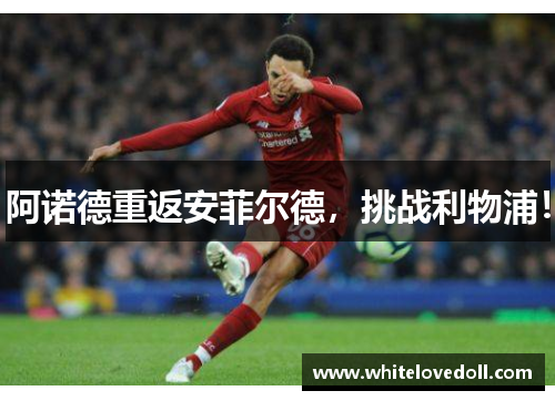 阿诺德重返安菲尔德，挑战利物浦！
