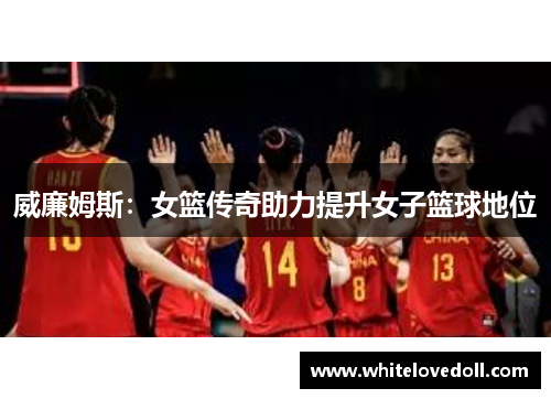 威廉姆斯：女篮传奇助力提升女子篮球地位